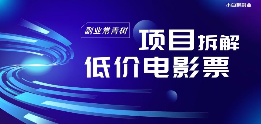 低价电影票项目拆解，便宜电影票出票，电影票优惠，电影票副业从0-1～-小鹏项目网