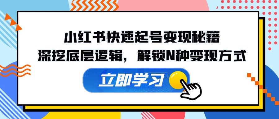 小红书快速起号变现秘籍：深挖底层逻辑，解锁N种变现方式-小鹏项目网