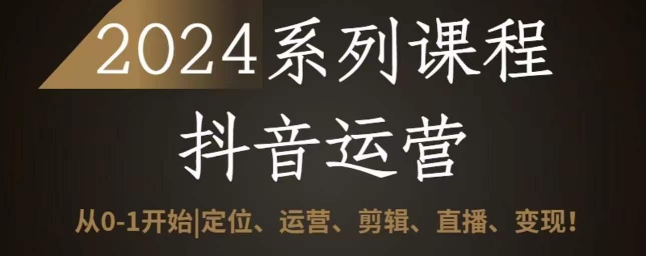 2024抖音运营全套系列课程，从0-1开始，定位、运营、剪辑、直播、变现-小鹏项目网