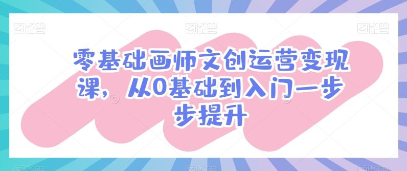 零基础画师文创运营变现课，从0基础到入门一步步提升-小鹏项目网