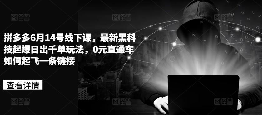 拼多多6月14号线下课，最新黑科技起爆日出千单玩法，0元直通车如何起飞一条链接-小鹏项目网