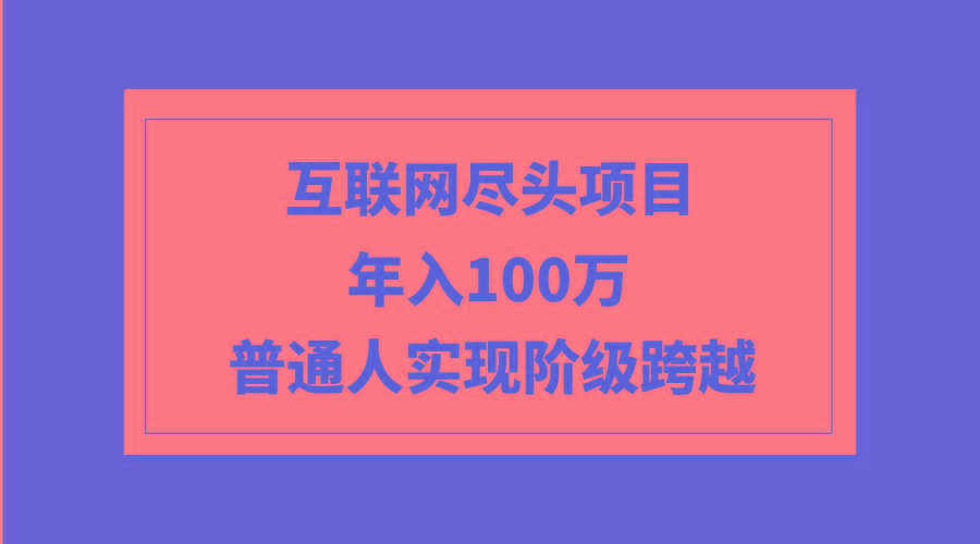 (9250期)互联网尽头项目：年入100W，普通人实现阶级跨越-小鹏项目网