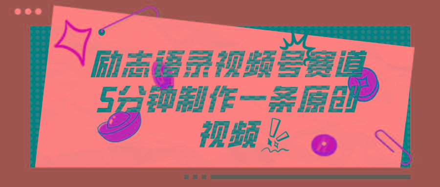 视频号励志语录赛道详解，5分钟一条，条条原创，轻松赚钱！-小鹏项目网