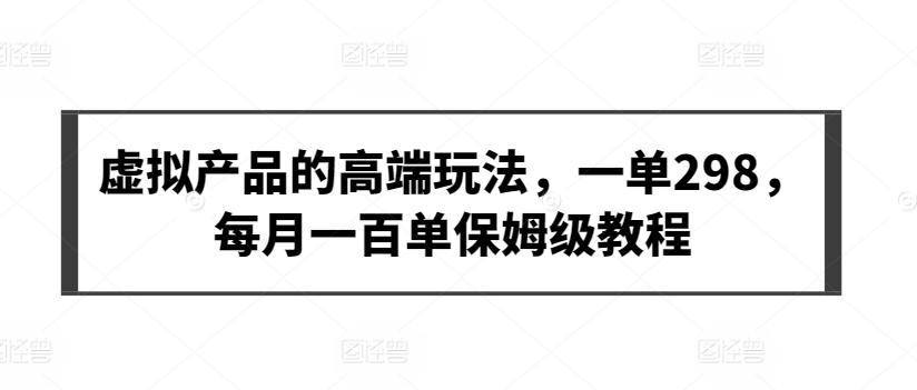 虚拟产品的高端玩法，一单298，每月一百单保姆级教程【揭秘】-小鹏项目网