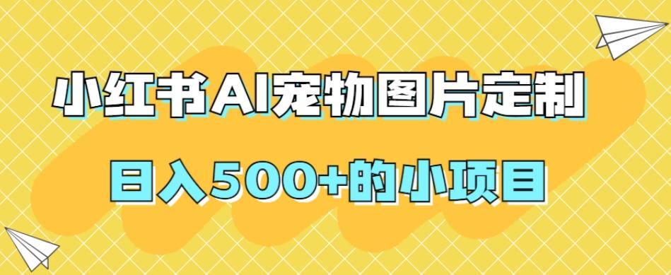小红书AI宠物图片定制，日入500+的小项目-小鹏项目网