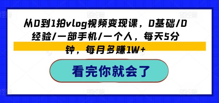 从0到1拍vlog视频变现课，0基础/0经验/一部手机/一个人，每天5分钟，每月多赚1W+-小鹏项目网