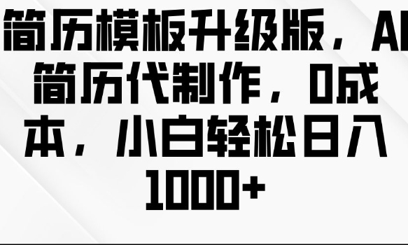 简历模板升级版，AI简历代制作，0成本，小白轻松日入多张-小鹏项目网