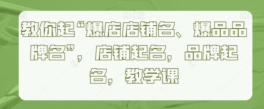 教你起“爆店店铺名、爆品品牌名”，店铺起名，品牌起名，教学课-小鹏项目网