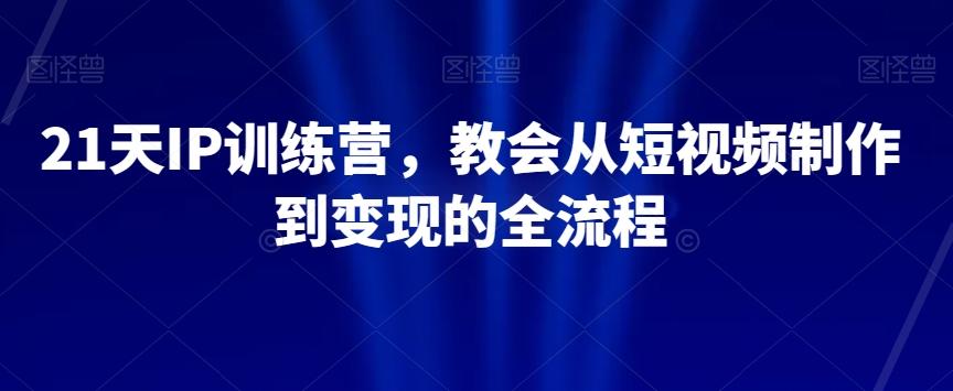 21天IP训练营，教会从短视频制作到变现的全流程-小鹏项目网