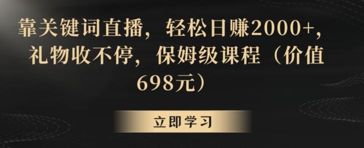 靠关键词直播，轻松日赚2000+，礼物收不停，保姆级课程(价值698元)【揭秘】-小鹏项目网