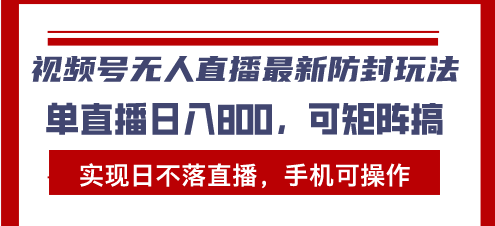 视频号无人直播最新防封玩法，实现日不落直播，手机可操作，单直播日入…-小鹏项目网