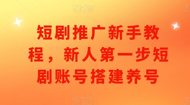 短剧推广新手教程，新人第一步短剧账号搭建养号-小鹏项目网