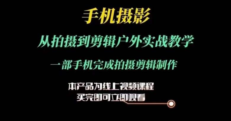 运镜剪辑实操课，手机摄影从拍摄到剪辑户外实战教学，一部手机完成拍摄剪辑制作-小鹏项目网