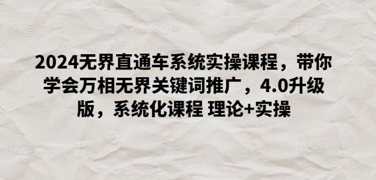 2024无界直通车系统实操课程，带你学会万相无界关键词推广，4.0升级版，系统化课程 理论+实操-小鹏项目网