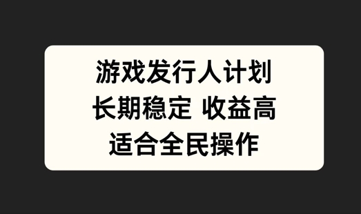 游戏发行人计划，长期稳定，适合全民操作【揭秘】-小鹏项目网
