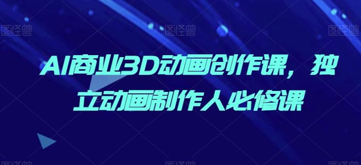AI商业3D动画创作课，独立动画制作人必修课-小鹏项目网