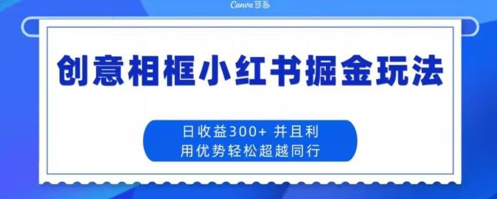 创意相框小红书掘金玩法日收益300+-小鹏项目网