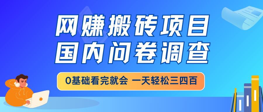 网赚搬砖项目，国内问卷调查，0基础看完就会 一天轻松三四百，靠谱副业...-小鹏项目网