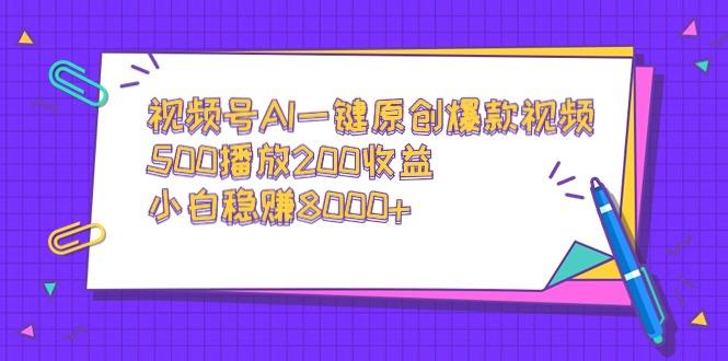 视频号AI一键原创爆款视频，500播放200收益，小白稳赚8000+-小鹏项目网