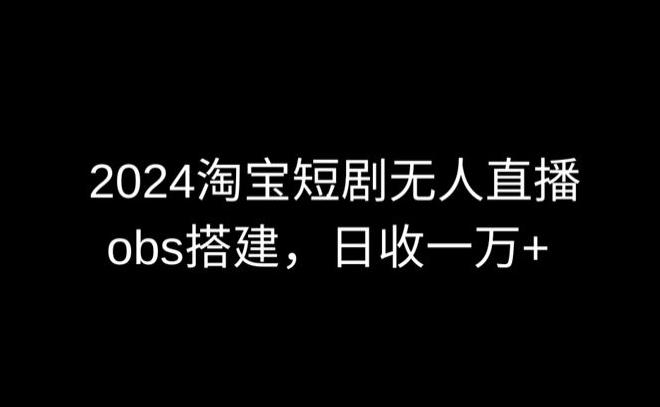 2024最新淘宝短剧无人直播，obs多窗口搭建，日收6000+【揭秘】-小鹏项目网