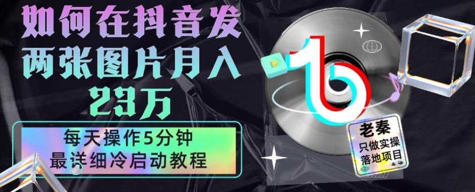 仅靠发两张图片月入23万，每天只在抖音操作5分钟-最详细的教程冷启动-小鹏项目网