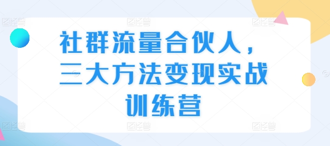 社群流量合伙人，三大方法变现实战训练营-小鹏项目网