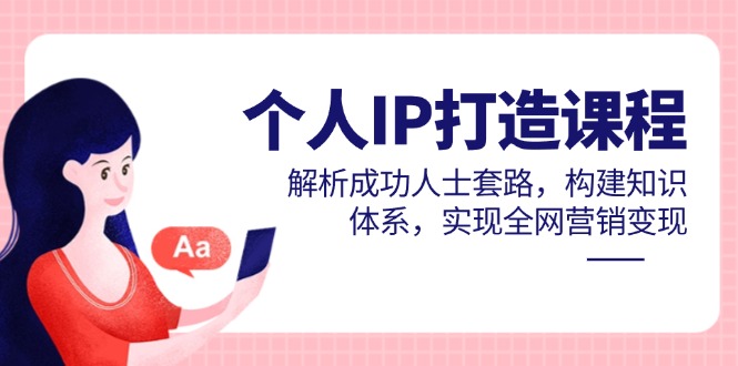 个人IP打造课程，解析成功人士套路，构建知识体系，实现全网营销变现-小鹏项目网