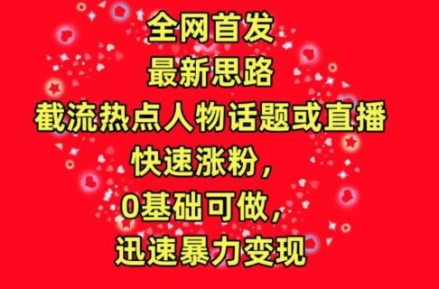 全网首发，截流热点人物话题或直播，快速涨粉，0基础可做，迅速暴力变现【揭秘】-小鹏项目网