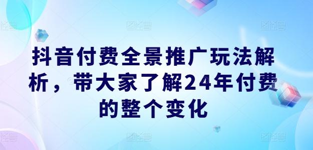 抖音付费全景推广玩法解析，带大家了解24年付费的整个变化-小鹏项目网
