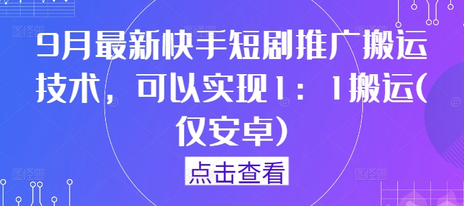 9月最新快手短剧推广搬运技术，可以实现1：1搬运(仅安卓)-小鹏项目网
