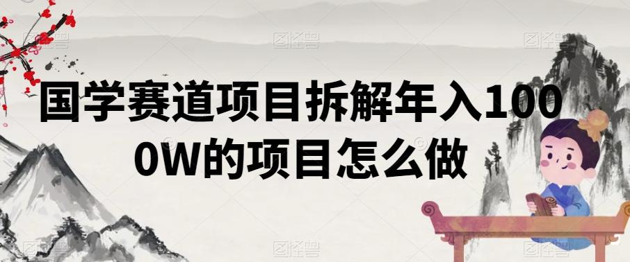 国学赛道项目拆解年入1000W的项目怎么做-小鹏项目网