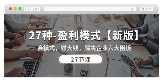 27种-盈利模式【新版】会模式，赚大钱，解决企业六大困境 (27节课-小鹏项目网