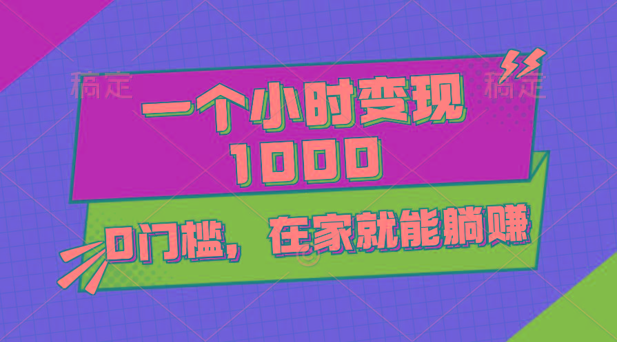 一个小时就能变现1000+，0门槛，在家一部手机就能躺赚-小鹏项目网