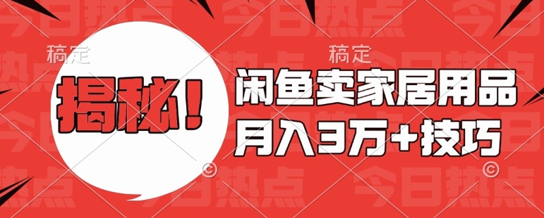 闲鱼卖家居用品月入过W+最新技巧闲鱼最新零基础教学，新手当天上手【揭秘】-小鹏项目网