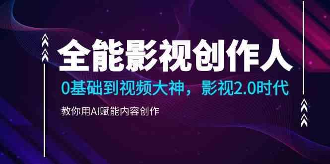 全能影视创作人，0基础到视频大神，影视2.0时代，教你用AI赋能内容创作(更新85节)-小鹏项目网