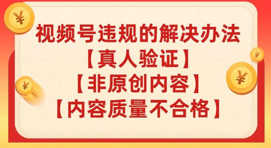 视频号【真人验证】【内容质量不合格】【非原创内容】的违规解决办法【揭秘】-小鹏项目网