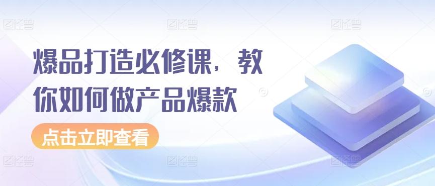 爆品打造必修课，教你如何做产品爆款-小鹏项目网