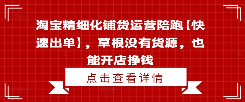 淘宝精细化铺货运营陪跑【快速出单】，草根没有货源，也能开店挣钱-小鹏项目网