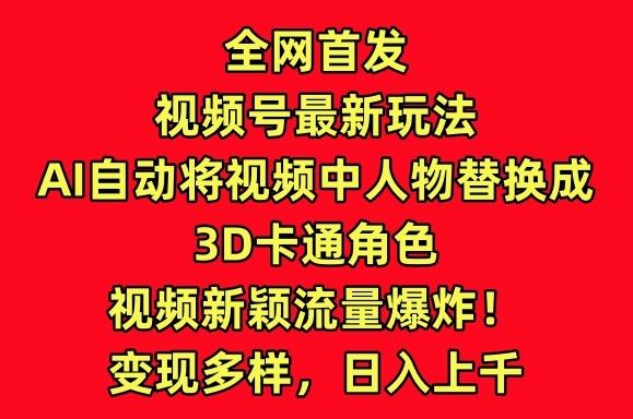 全网首发视频号最新玩法，AI自动将视频中人物替换成3D卡通角色，视频新颖流量爆炸【揭秘】-小鹏项目网