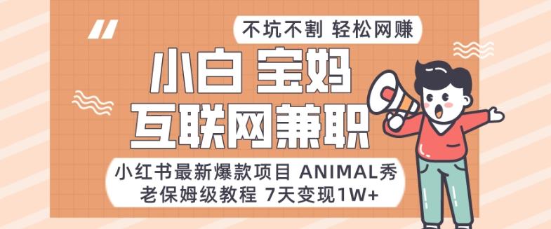 小红书最新爆款项目Animal秀，老保姆级教程，7天变现1w+【揭秘】-小鹏项目网