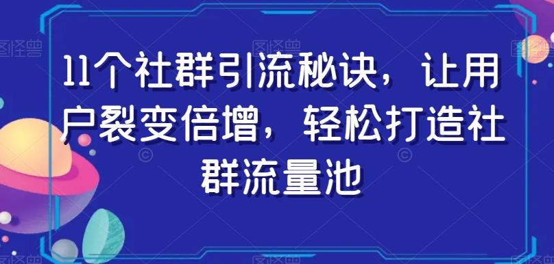 11个社群引流秘诀，让用户裂变倍增，轻松打造社群流量池-小鹏项目网