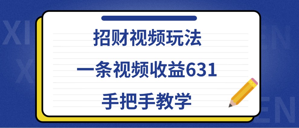 招财视频玩法，一条视频收益631，手把手教学-小鹏项目网