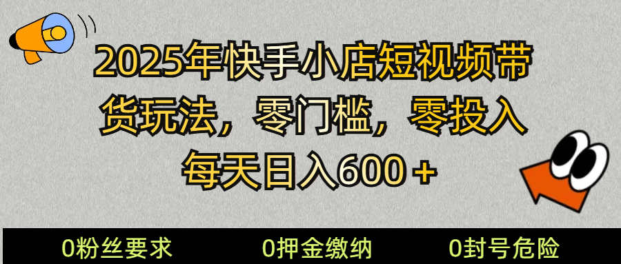 2025快手小店短视频带货模式，零投入，零门槛，每天日入600＋-小鹏项目网