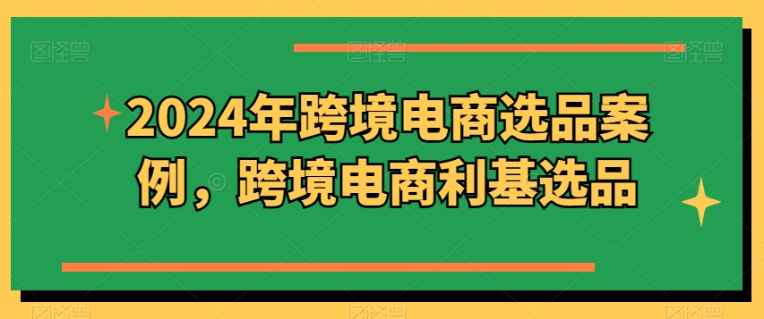 2024年跨境电商选品案例，跨境电商利基选品(更新)-小鹏项目网