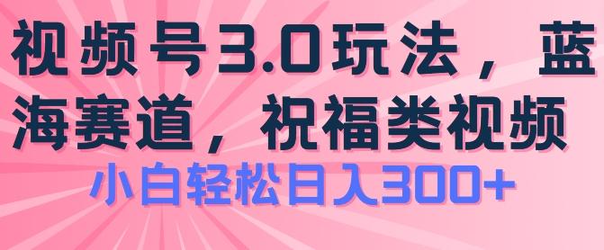 2024视频号蓝海项目，祝福类玩法3.0，操作简单易上手，日入300+【揭秘】-小鹏项目网