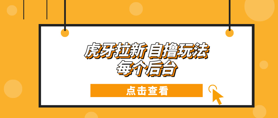 虎牙拉新项目玩法 每个后台每天100+-小鹏项目网