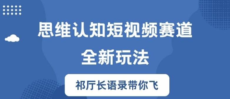 思维认知短视频赛道新玩法，胜天半子祁厅长语录带你飞【揭秘】-小鹏项目网