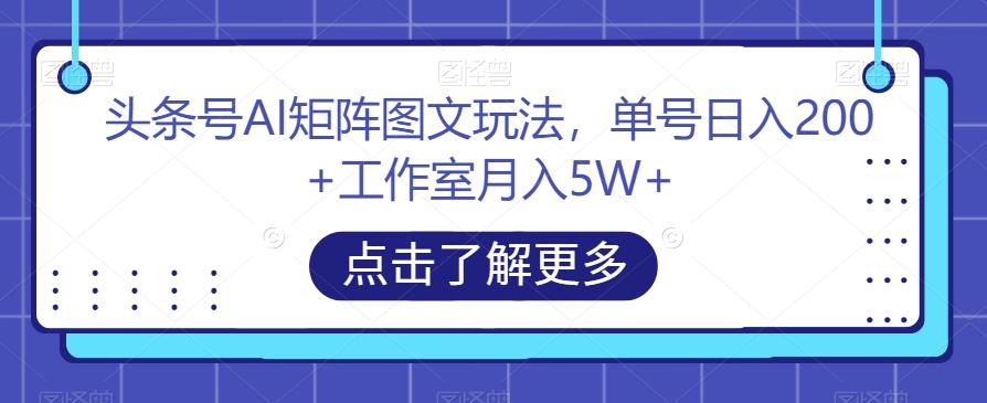 头条号AI矩阵图文玩法，单号日入200+工作室月入5W+【揭秘】-小鹏项目网