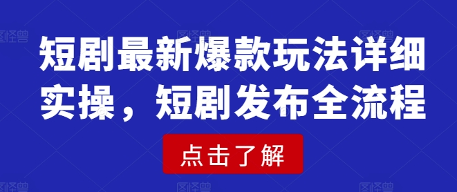 短剧最新爆款玩法详细实操，短剧发布全流程-小鹏项目网