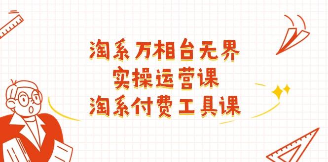 淘系-万相台无界实操运营课：淘系 付费工具课(40节课-小鹏项目网